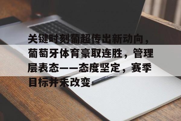 关键时刻葡超传出新动向，葡萄牙体育豪取连胜，管理层表态——态度坚定，赛季目标并未改变